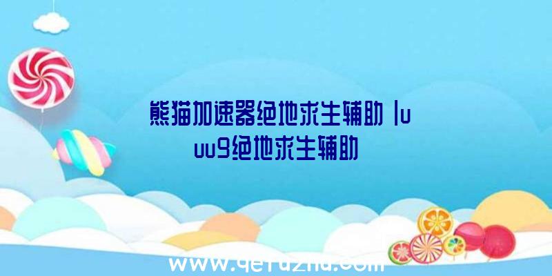 「熊猫加速器绝地求生辅助」|uuu9绝地求生辅助